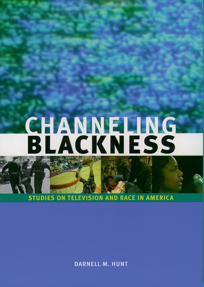 Channeling Blackness: Studies on Television and Race in America By Darnell Hunt